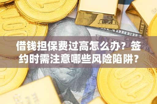 北京借钱担保费过高怎么办？签约时需注意哪些风险陷阱？