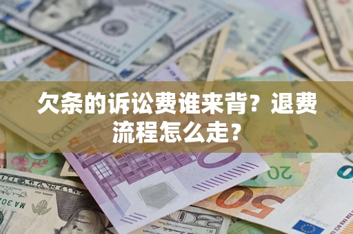北京欠条的诉讼费谁来背？退费流程怎么走？