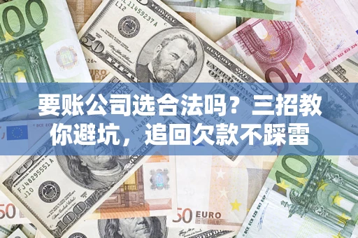 北京要账公司选合法吗？三招教你避坑，追回欠款不踩雷