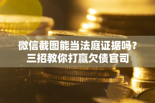 北京微信截图能当法庭证据吗？三招教你打赢欠债官司