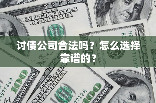 北京讨债公司合法吗？怎么选择靠谱的？