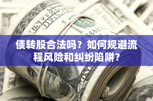 北京债转股合法吗？如何规避流程风险和纠纷陷阱？
