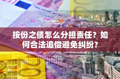 北京按份之债怎么分担责任？如何合法追偿避免纠纷？