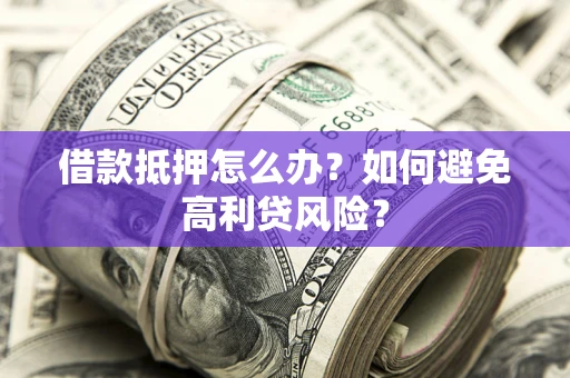 北京借款抵押怎么办？如何避免高利贷风险？