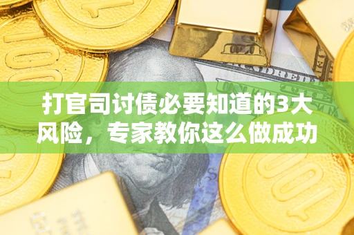 北京打官司讨债必要知道的3大风险，专家教你这么做成功率飙升