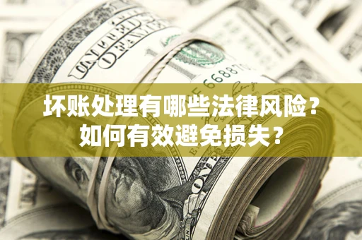 北京坏账处理有哪些法律风险？如何有效避免损失？