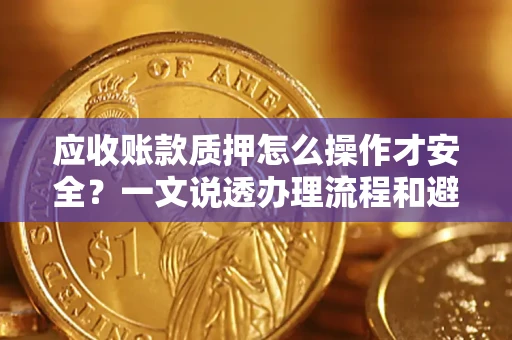 北京应收账款质押怎么操作才安全？一文说透办理流程和避险绝招